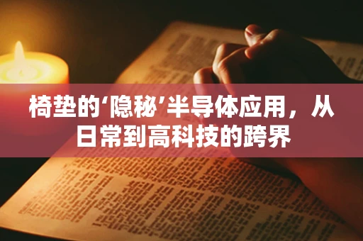 椅垫的‘隐秘’半导体应用，从日常到高科技的跨界