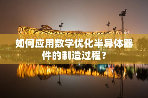 如何应用数学优化半导体器件的制造过程？