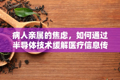 病人亲属的焦虑，如何通过半导体技术缓解医疗信息传递的障碍？