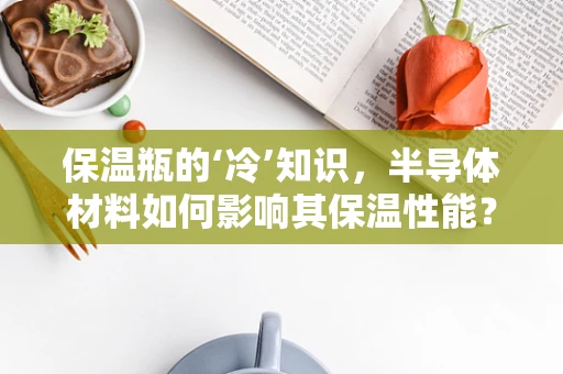 保温瓶的‘冷’知识，半导体材料如何影响其保温性能？
