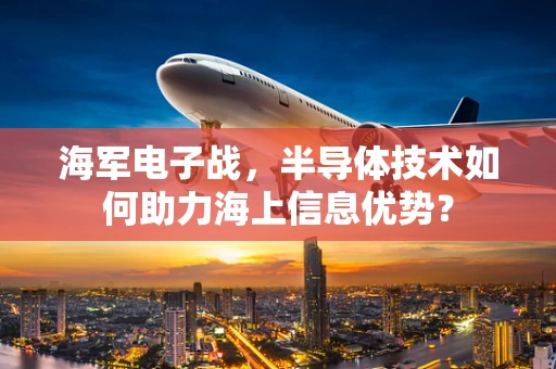 海军电子战，半导体技术如何助力海上信息优势？