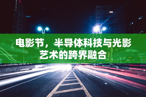 电影节，半导体科技与光影艺术的跨界融合