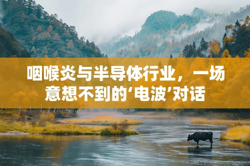 咽喉炎与半导体行业，一场意想不到的‘电波’对话