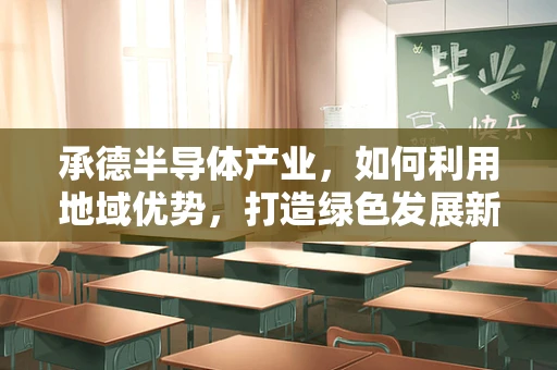 承德半导体产业，如何利用地域优势，打造绿色发展新引擎？
