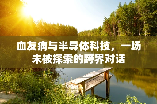血友病与半导体科技，一场未被探索的跨界对话