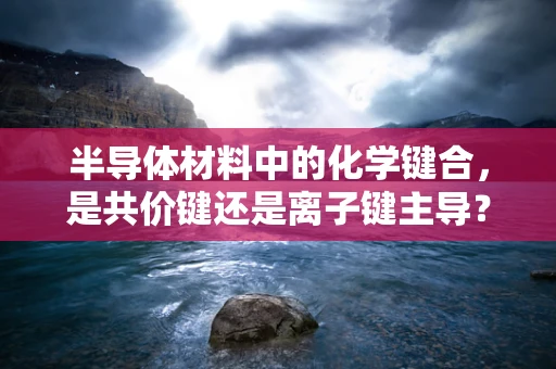 半导体材料中的化学键合，是共价键还是离子键主导？
