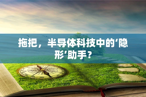 拖把，半导体科技中的‘隐形’助手？