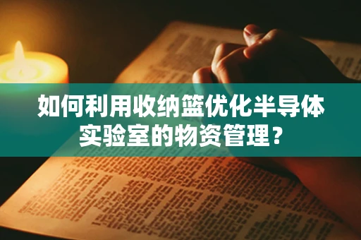 如何利用收纳篮优化半导体实验室的物资管理？