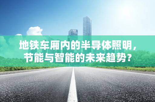 地铁车厢内的半导体照明，节能与智能的未来趋势？
