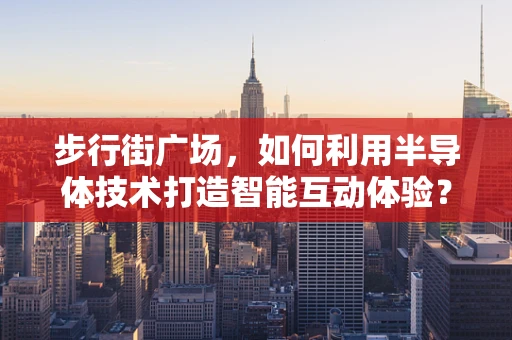步行街广场，如何利用半导体技术打造智能互动体验？