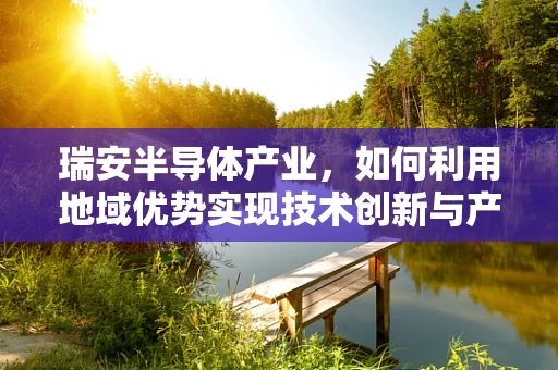 瑞安半导体产业，如何利用地域优势实现技术创新与产业升级？