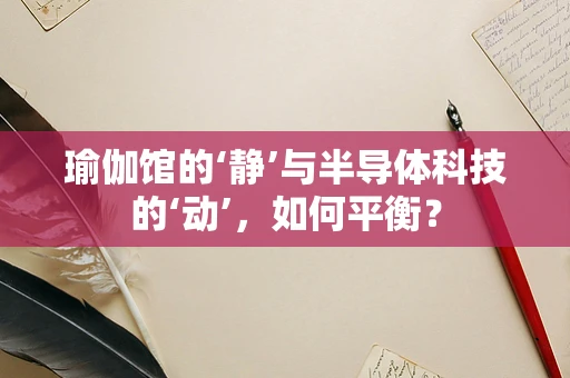 瑜伽馆的‘静’与半导体科技的‘动’，如何平衡？
