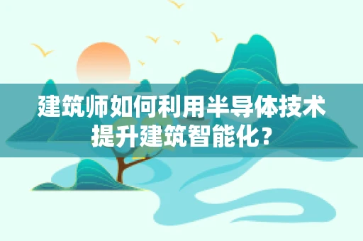 建筑师如何利用半导体技术提升建筑智能化？
