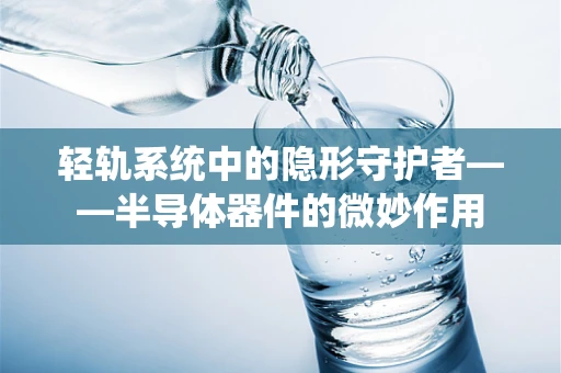 轻轨系统中的隐形守护者——半导体器件的微妙作用