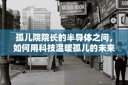 孤儿院院长的半导体之问，如何用科技温暖孤儿的未来？