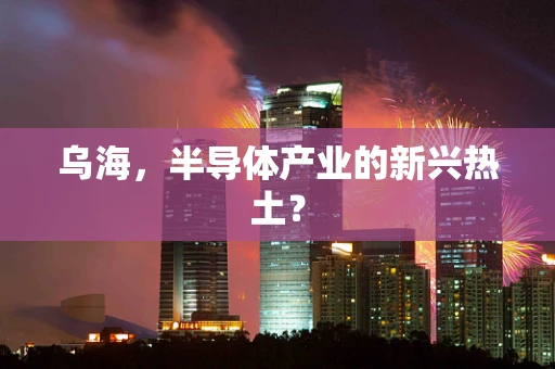 乌海，半导体产业的新兴热土？