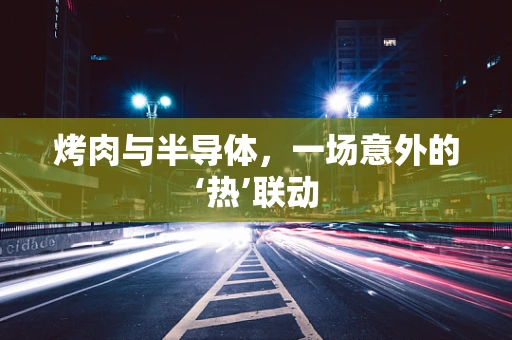 烤肉与半导体，一场意外的‘热’联动