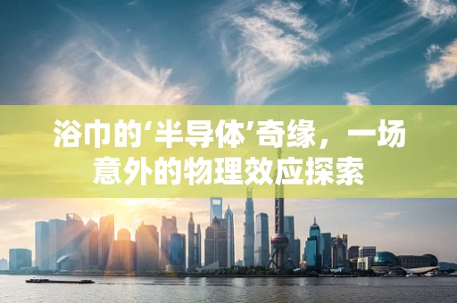 浴巾的‘半导体’奇缘，一场意外的物理效应探索