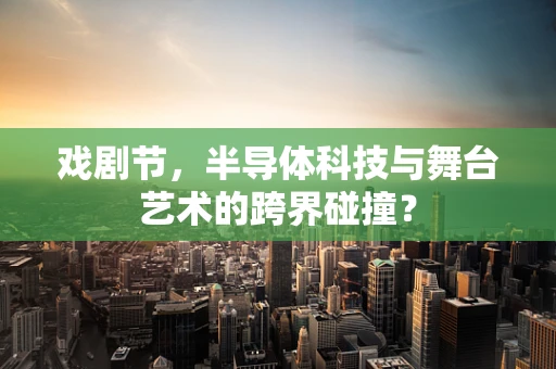 戏剧节，半导体科技与舞台艺术的跨界碰撞？