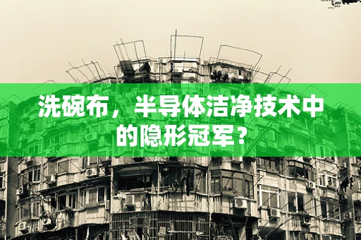 洗碗布，半导体洁净技术中的隐形冠军？