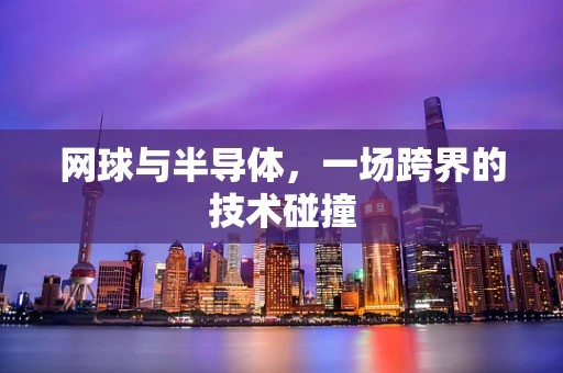 网球与半导体，一场跨界的技术碰撞