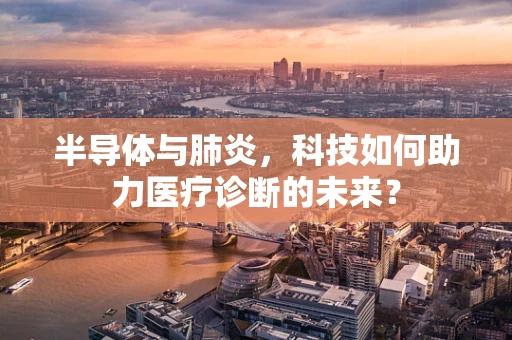 半导体与肺炎，科技如何助力医疗诊断的未来？