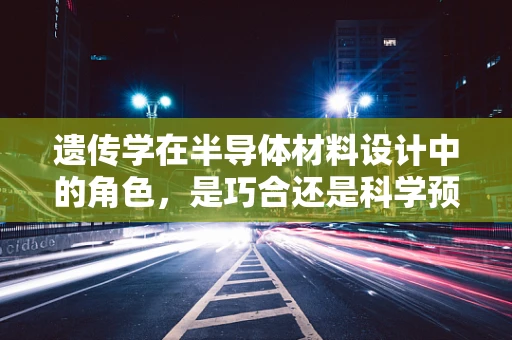 遗传学在半导体材料设计中的角色，是巧合还是科学预见？