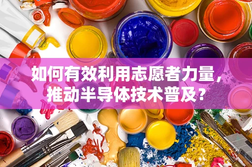 如何有效利用志愿者力量，推动半导体技术普及？