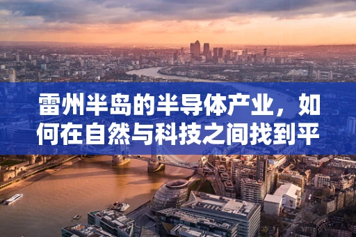 雷州半岛的半导体产业，如何在自然与科技之间找到平衡？