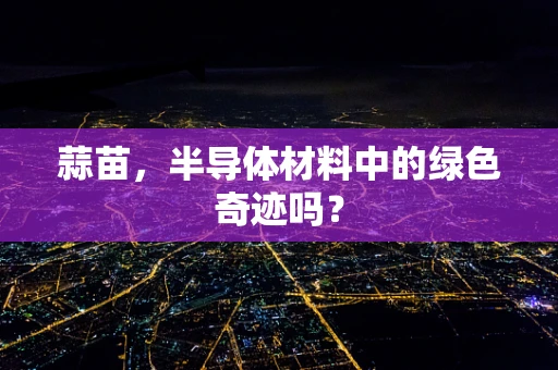 蒜苗，半导体材料中的绿色奇迹吗？