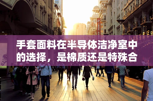 手套面料在半导体洁净室中的选择，是棉质还是特殊合成纤维更胜一筹？