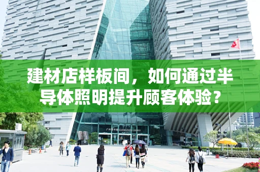 建材店样板间，如何通过半导体照明提升顾客体验？