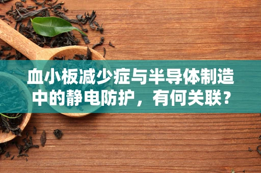 血小板减少症与半导体制造中的静电防护，有何关联？