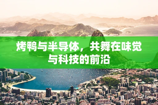 烤鸭与半导体，共舞在味觉与科技的前沿