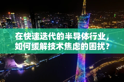 在快速迭代的半导体行业，如何缓解技术焦虑的困扰？