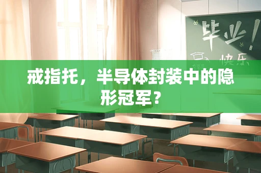 戒指托，半导体封装中的隐形冠军？