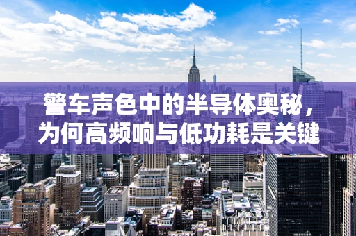 警车声色中的半导体奥秘，为何高频响与低功耗是关键？