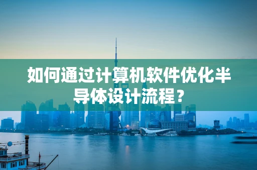 如何通过计算机软件优化半导体设计流程？