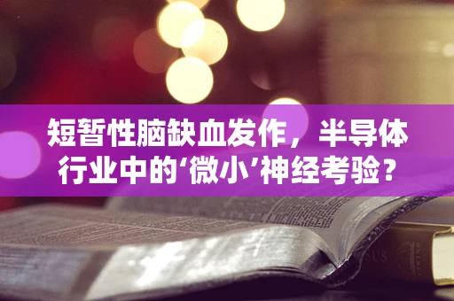 短暂性脑缺血发作，半导体行业中的‘微小’神经考验？
