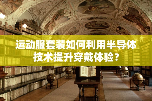 运动服套装如何利用半导体技术提升穿戴体验？