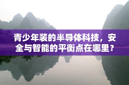 青少年装的半导体科技，安全与智能的平衡点在哪里？
