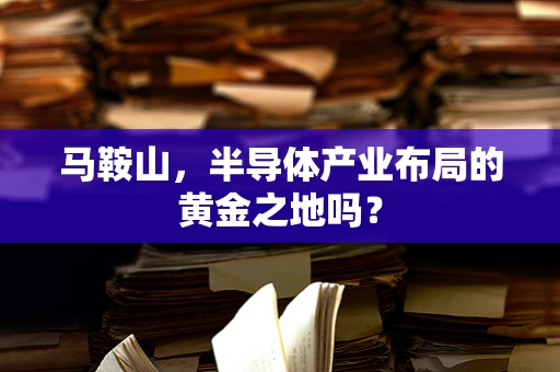 马鞍山，半导体产业布局的黄金之地吗？