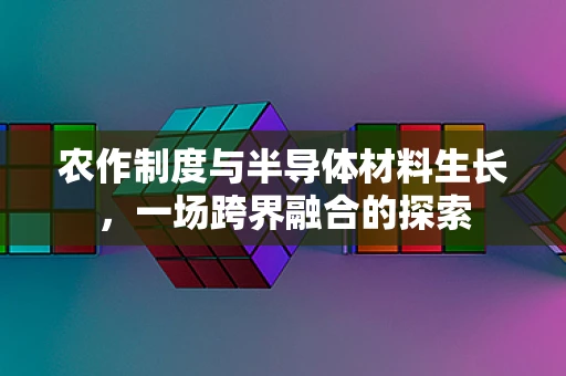 农作制度与半导体材料生长，一场跨界融合的探索