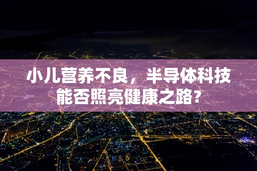 小儿营养不良，半导体科技能否照亮健康之路？
