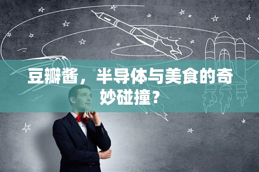 豆瓣酱，半导体与美食的奇妙碰撞？
