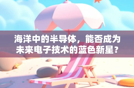 海洋中的半导体，能否成为未来电子技术的蓝色新星？