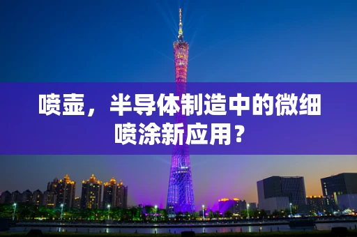 喷壶，半导体制造中的微细喷涂新应用？