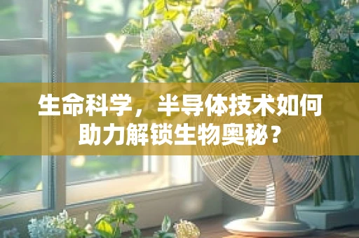 生命科学，半导体技术如何助力解锁生物奥秘？