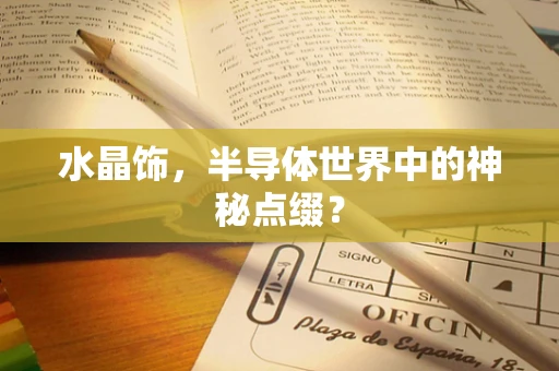 水晶饰，半导体世界中的神秘点缀？