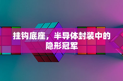 挂钩底座，半导体封装中的隐形冠军